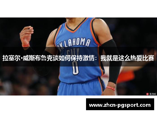 拉塞尔·威斯布鲁克谈如何保持激情：我就是这么热爱比赛