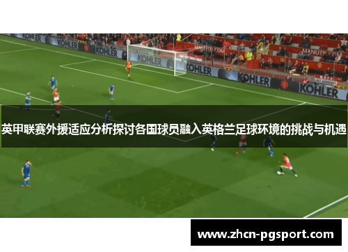 英甲联赛外援适应分析探讨各国球员融入英格兰足球环境的挑战与机遇