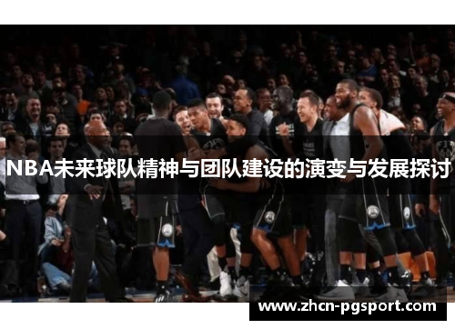 NBA未来球队精神与团队建设的演变与发展探讨