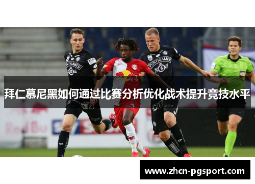 拜仁慕尼黑如何通过比赛分析优化战术提升竞技水平