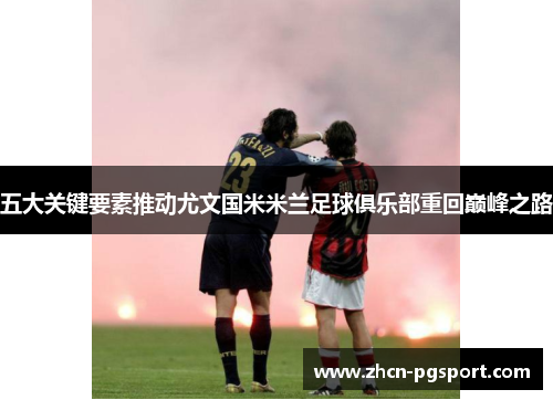 五大关键要素推动尤文国米米兰足球俱乐部重回巅峰之路