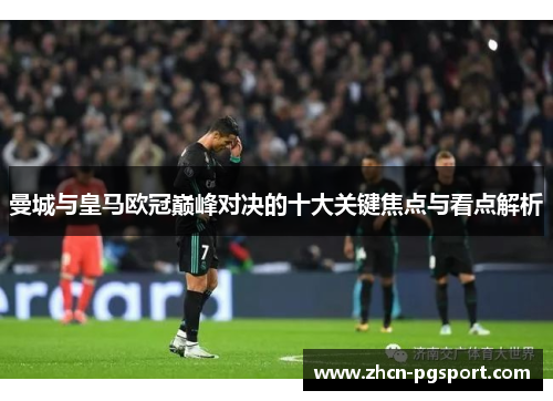 曼城与皇马欧冠巅峰对决的十大关键焦点与看点解析