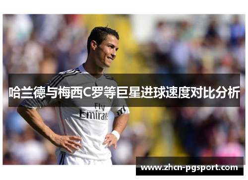 哈兰德与梅西C罗等巨星进球速度对比分析