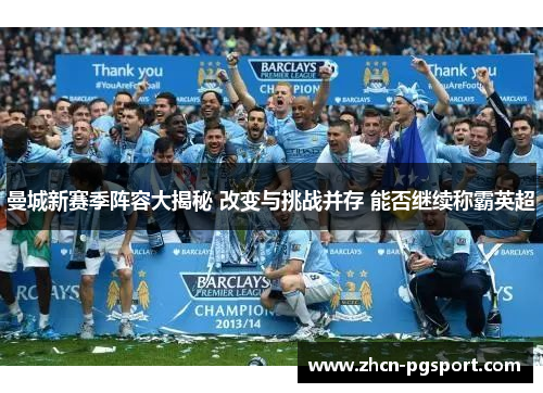 曼城新赛季阵容大揭秘 改变与挑战并存 能否继续称霸英超