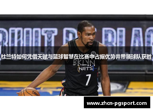 杜兰特如何凭借天赋与篮球智慧在比赛中占据优势并带领球队获胜
