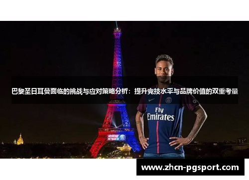 巴黎圣日耳曼面临的挑战与应对策略分析：提升竞技水平与品牌价值的双重考量