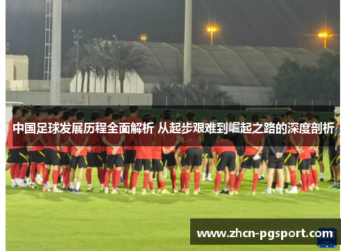 中国足球发展历程全面解析 从起步艰难到崛起之路的深度剖析