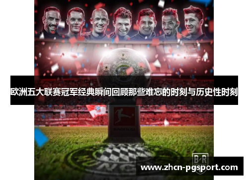 欧洲五大联赛冠军经典瞬间回顾那些难忘的时刻与历史性时刻