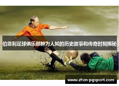 伯恩利足球俱乐部鲜为人知的历史故事和传奇时刻揭秘