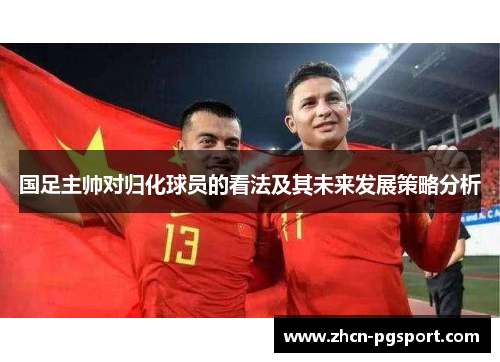 国足主帅对归化球员的看法及其未来发展策略分析