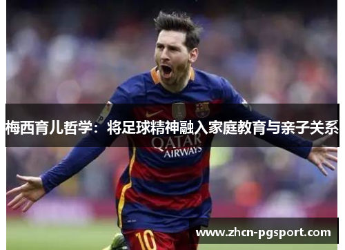 梅西育儿哲学：将足球精神融入家庭教育与亲子关系