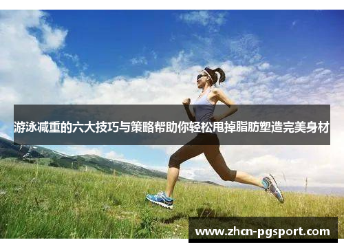 游泳减重的六大技巧与策略帮助你轻松甩掉脂肪塑造完美身材