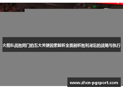 火箭队战胜阿门的五大关键因素解析全面剖析胜利背后的战略与执行