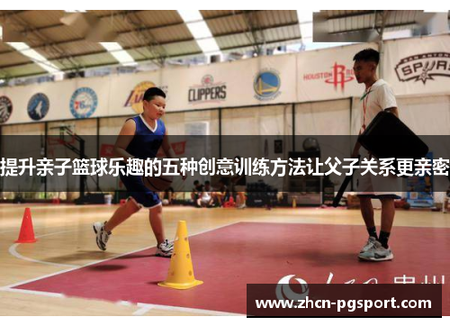 提升亲子篮球乐趣的五种创意训练方法让父子关系更亲密