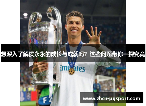 想深入了解侯永永的成长与成就吗？这些问题带你一探究竟
