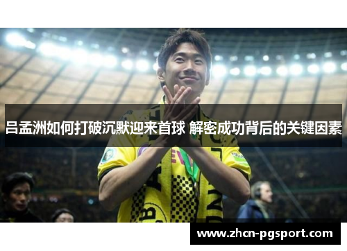 吕孟洲如何打破沉默迎来首球 解密成功背后的关键因素