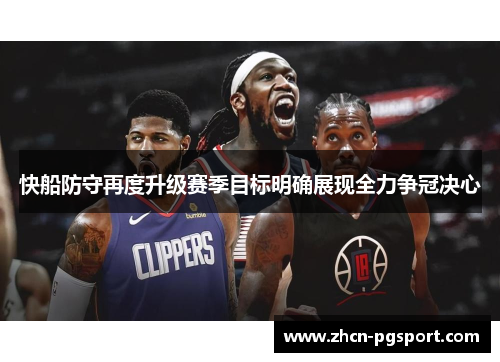 快船防守再度升级赛季目标明确展现全力争冠决心