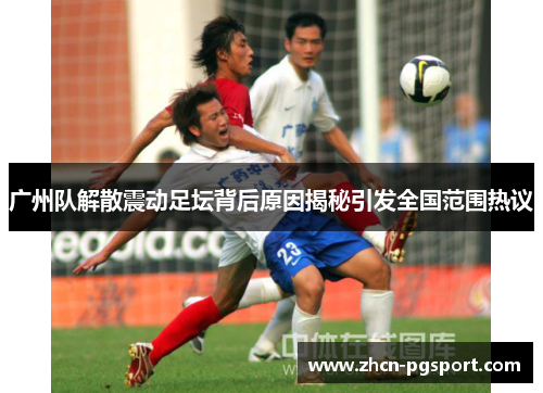 广州队解散震动足坛背后原因揭秘引发全国范围热议 广州队解散震动足坛背后原因揭秘引发全国范围热议