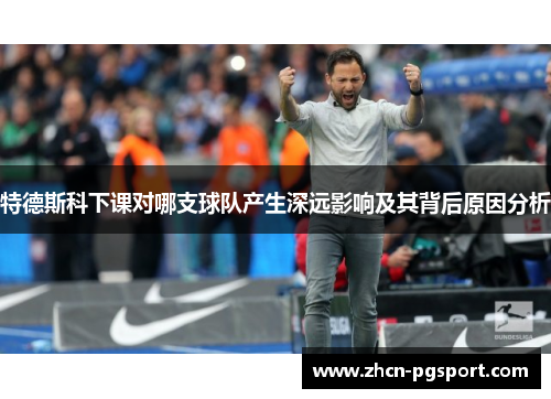 特德斯科下课对哪支球队产生深远影响及其背后原因分析