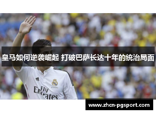 皇马如何逆袭崛起 打破巴萨长达十年的统治局面