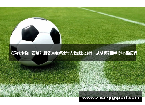 《足球小将世青篇》剧情深度解读与人物成长分析:从梦想到胜利的心路历程 《足球小将世青篇》剧情深度解读与人物成长分析:从梦想到胜利的心路历程