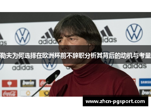 勒夫为何选择在欧洲杯前不辞职分析其背后的动机与考量