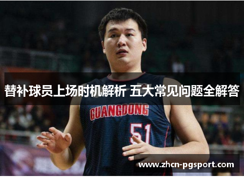 替补球员上场时机解析 五大常见问题全解答 替补球员上场时机解析 五大常见问题全解答