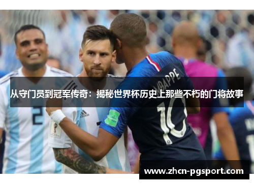 从守门员到冠军传奇：揭秘世界杯历史上那些不朽的门将故事