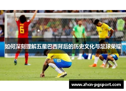 如何深刻理解五星巴西背后的历史文化与足球荣耀