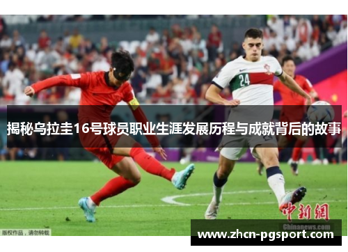 揭秘乌拉圭16号球员职业生涯发展历程与成就背后的故事