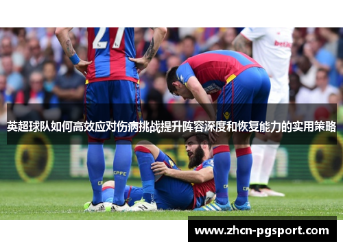 英超球队如何高效应对伤病挑战提升阵容深度和恢复能力的实用策略
