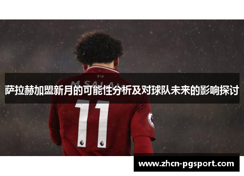萨拉赫加盟新月的可能性分析及对球队未来的影响探讨