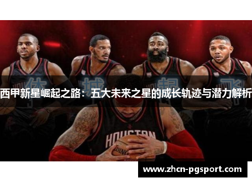 西甲新星崛起之路：五大未来之星的成长轨迹与潜力解析