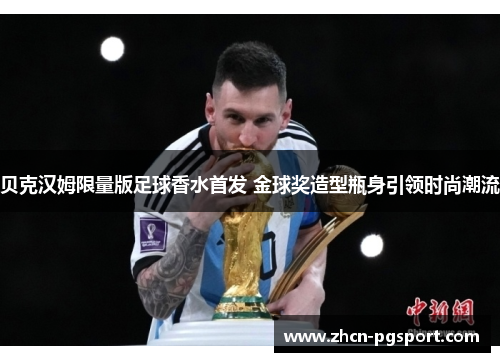 贝克汉姆限量版足球香水首发 金球奖造型瓶身引领时尚潮流 贝克汉姆限量版足球香水首发 金球奖造型瓶身引领时尚潮流