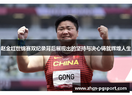 赵金红世锦赛双纪录背后展现出的坚持与决心铸就辉煌人生 赵金红世锦赛双纪录背后展现出的坚持与决心铸就辉煌人生