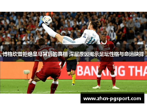博格坎普拒绝皇马背后的真相 深层原因揭示足坛性格与命运抉择