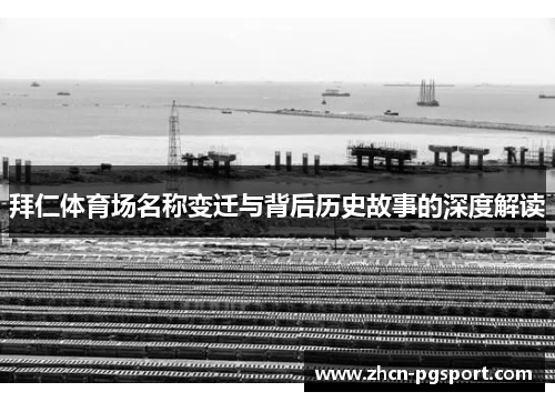 拜仁体育场名称变迁与背后历史故事的深度解读 拜仁体育场名称变迁与背后历史故事的深度解读