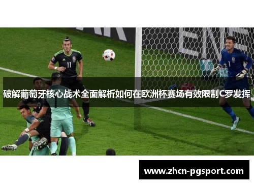 破解葡萄牙核心战术全面解析如何在欧洲杯赛场有效限制C罗发挥