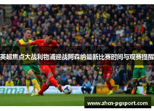 英超焦点大战利物浦迎战阿森纳最新比赛时间与观赛提醒