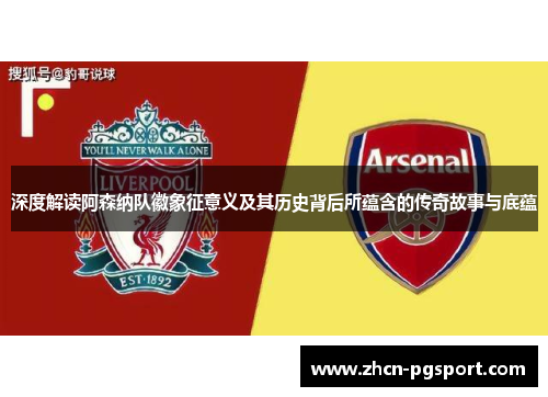 深度解读阿森纳队徽象征意义及其历史背后所蕴含的传奇故事与底蕴