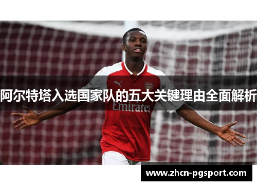 阿尔特塔入选国家队的五大关键理由全面解析