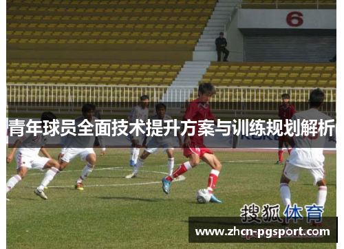 青年球员全面技术提升方案与训练规划解析