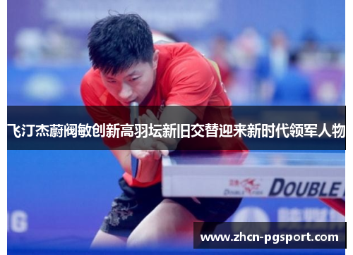 飞汀杰蔚阀敏创新高羽坛新旧交替迎来新时代领军人物 飞汀杰蔚阀敏创新高羽坛新旧交替迎来新时代领军人物