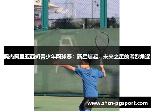 奥杰阿里亚西姆青少年网球赛：新星崛起，未来之星的激烈角逐