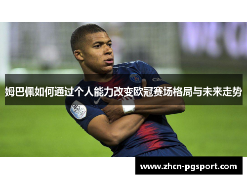 姆巴佩如何通过个人能力改变欧冠赛场格局与未来走势
