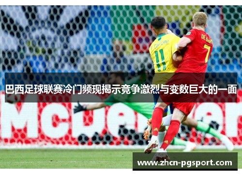 巴西足球联赛冷门频现揭示竞争激烈与变数巨大的一面