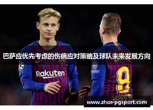 巴萨应优先考虑的伤病应对策略及球队未来发展方向