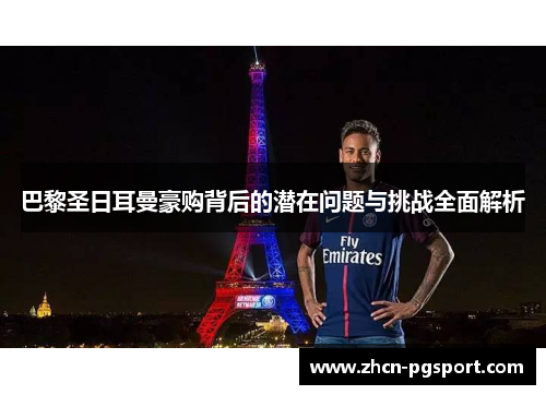 巴黎圣日耳曼豪购背后的潜在问题与挑战全面解析