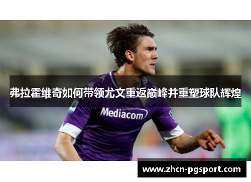 弗拉霍维奇如何带领尤文重返巅峰并重塑球队辉煌