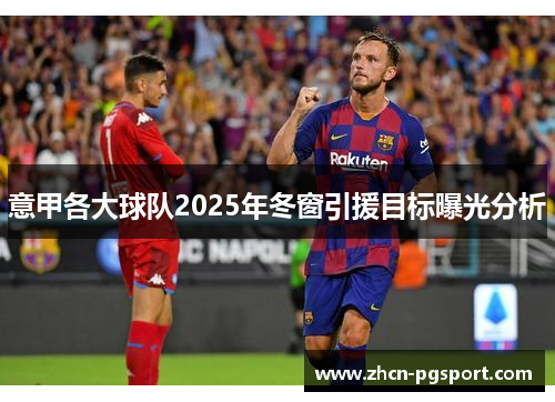 意甲各大球队2025年冬窗引援目标曝光分析